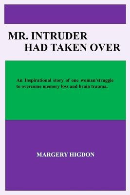 Mr. Intruder Had Taken Over: Inspirational story of the struggles, determination, and perseverance after surgery to overcome memory loss and brain by Higdon, Margery a.
