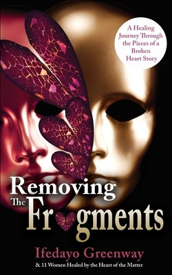 Removing The Fragments: A Healing Journey Through the Pieces of a Broken Heart Story by Greenway, Ifedayo