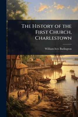 The History of the First Church, Charlestown by Budington, William Ives