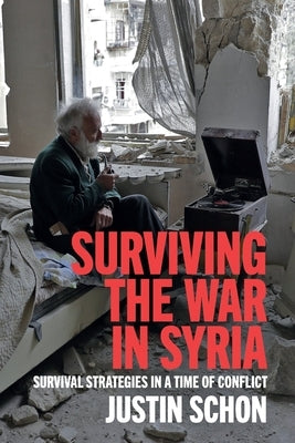 Surviving the War in Syria: Survival Strategies in a Time of Conflict by Schon, Justin