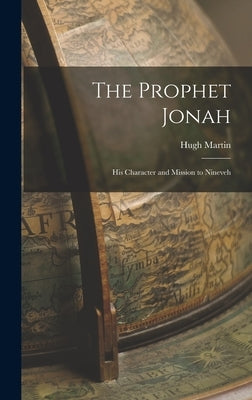 The Prophet Jonah: His Character and Mission to Nineveh by Martin, Hugh