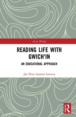 Reading Life with Gwich'in: An Educational Approach by Loovers, Jan Peter Laurens