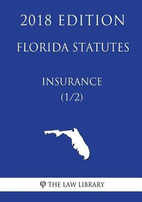 Florida Statutes - Insurance (1/2) (2018 Edition) by The Law Library