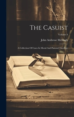 The Casuist: A Collection Of Cases In Moral And Pastoral Theology; Volume 4 by McHugh, John Ambrose