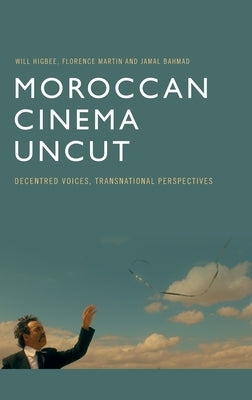 Moroccan Cinema Uncut: Decentred Voices, Transnational Perspectives by Higbee, Will