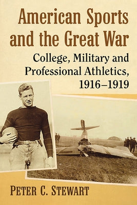American Sports and the Great War: College, Military and Professional Athletics, 1916-1919 by Stewart, Peter C.