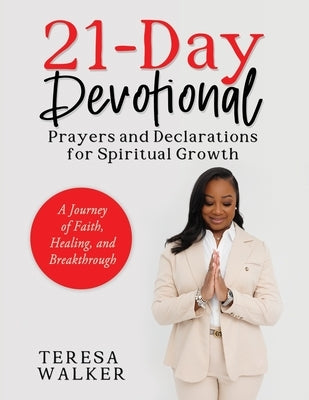 21-Day Devotional: Prayers and Declarations For Spiritual Growth: A Journey of Faith, Healing and Breakthrough by Walker, Teresa