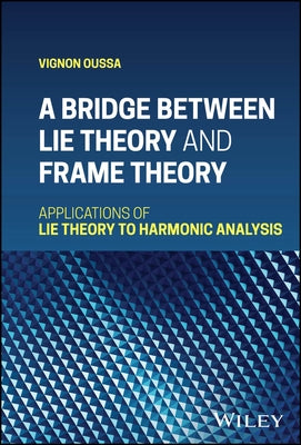 A Bridge Between Lie Theory and Frame Theory: Applications of Lie Theory to Harmonic Analysis by Oussa, Vignon