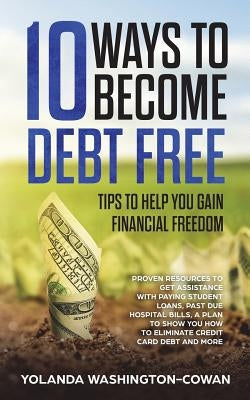10 Ways to Become Debt Free: ...Tips to help you Gain Financial Freedom by Washington-Cowan, Yolanda