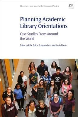 Planning Academic Library Orientations: Case Studies from Around the World by Bailin, Kylie