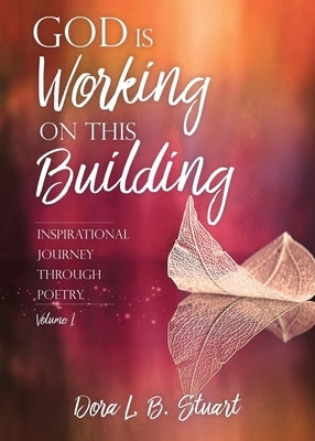 God Is Working on This Building: Inspirational Journey Through Poetry by Stuart, Dora L. B.