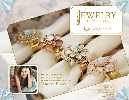 Jewelry for Your Table: How to Make One-Of-A-Kind Napkin Rings from Vintage Pieces by Guerrero, Lisa
