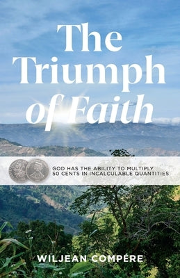 The Triumph of Faith: God Has the Ability to Multiply 50 Cents in Incalculable Quantities by Compére, Wiljean
