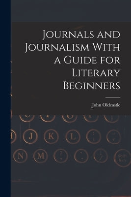 Journals and Journalism With a Guide for Literary Beginners by Oldcastle, John