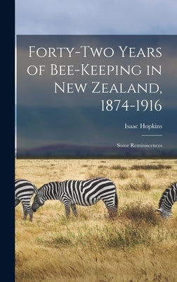 Forty-two Years of Bee-keeping in New Zealand, 1874-1916; Some Reminiscences by Hopkins, Isaac