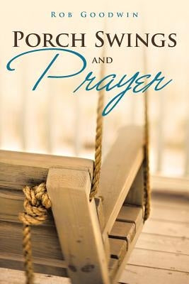 Porch Swings and Prayer by Goodwin, Rob
