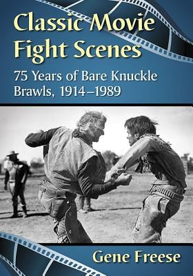 Classic Movie Fight Scenes: 75 Years of Bare Knuckle Brawls, 1914-1989 by Freese, Gene
