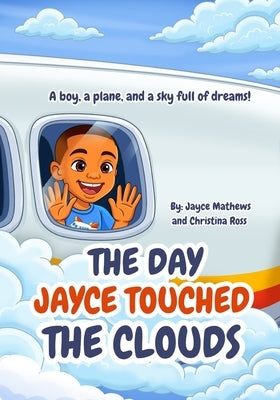 The Day Jayce Touched the Clouds: A boy, a plane, and a sky full of dreams! by Ross, Christina