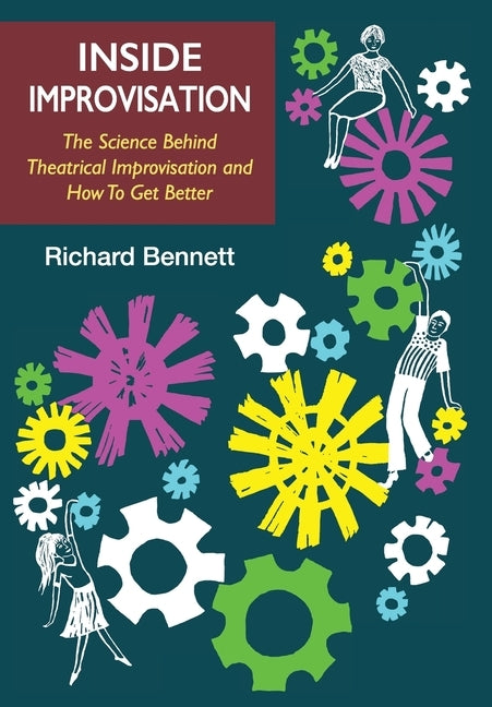 Inside Improvisation: The Science Behind Theatrical Improvisation and How To Get Better by Bennett, Richard