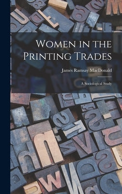 Women in the Printing Trades: A Sociological Study by MacDonald, James Ramsay