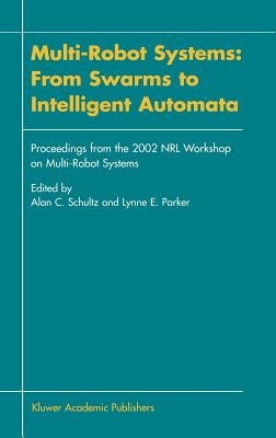 Multi-Robot Systems: From Swarms to Intelligent Automata: Proceedings from the 2002 Nrl Workshop on Multi-Robot Systems by Schultz, Alan C.