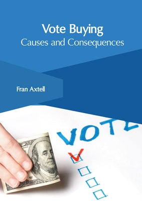 Vote Buying: Causes and Consequences by Axtell, Fran
