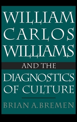 William Carlos Williams and the Diagnostics of Culture by Bremen a., Brian