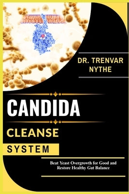 Candida Cleanse System: Beat Yeast Overgrowth for Good and Restore Healthy Gut Balance by Nythe, Trenvar