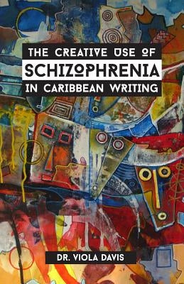 The Creative Use of Schizophrenia in Caribbean Writing by Davis, Viola J.