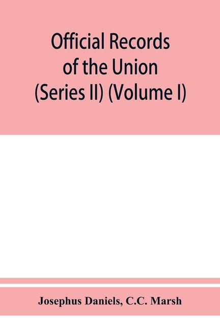 Official records of the Union and Confederate navies in the war of the rebellion (Series II) (Volume I) by Daniels, Josephus