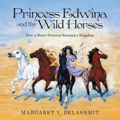 Princess Edwina and the Wild Horses: How a Brave Princess Rescued a Kingdom by Delashmit, Margaret V.