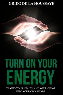 Turn On Your Energy: Taking Your Health and Well-being into Your Own Hands by de la Houssaye, Grieg
