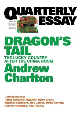 Quarterly Essay 54 Dragon's Tail: The Lucky Country After the China Boom by Charlton, Andrew