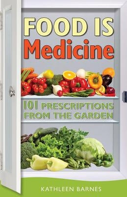 Food Is Medicine: 101 Prescriptions from the Garden by Barnes, Kathleen