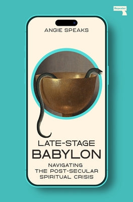 Late-Stage Babylon: Navigating the Post-Secular Spiritual Crisis by Speaks, Angie