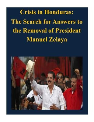 Crisis in Honduras: The Search for Answers to the Removal of President Manuel Zelaya by Naval Postgraduate School