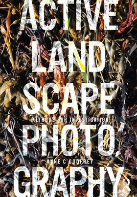 Active Landscape Photography: Methods for Investigation by Godfrey, Anne