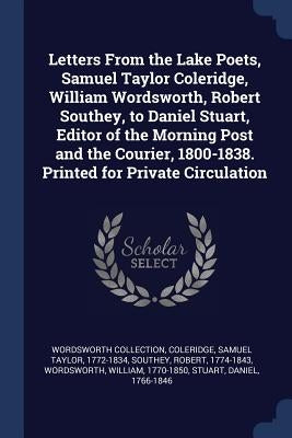 Letters From the Lake Poets, Samuel Taylor Coleridge, William Wordsworth, Robert Southey, to Daniel Stuart, Editor of the Morning Post and the Courier by Collection, Wordsworth