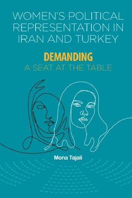 Women's Political Representation in Iran and Turkey: Demanding a Seat at the Table by Tajali, Mona