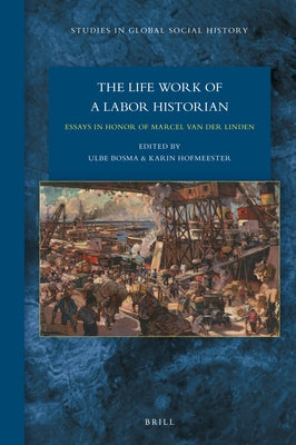 The Lifework of a Labor Historian: Essays in Honor of Marcel Van Der Linden by Bosma, Ulbe