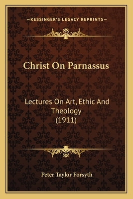 Christ On Parnassus: Lectures On Art, Ethic And Theology (1911) by Forsyth, Peter Taylor