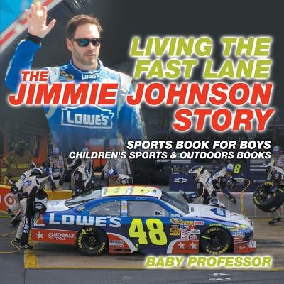 Living the Fast Lane: The Jimmie Johnson Story - Sports Book for Boys Children's Sports & Outdoors Books by Baby Professor