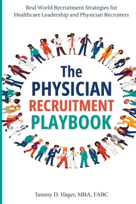 The Physician Recruitment Playbook: Real-world strategies to recruit, retain, and inspire physicians and providers by D. Hager, Tammy