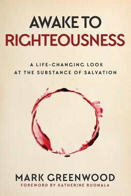 Awake to Righteousness: A Life-Changing Look at the Substance of Salvation by Greenwood, Mark