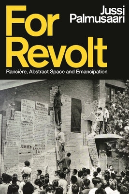 For Revolt: Rancière, Abstract Space and Emancipation by Palmusaari, Jussi