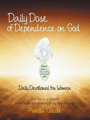 Daily Dose of Dependence on God: Daily Devotional for Women: Are You in a Storm? Seek God's Sunshine to Bring You Through by Calcote, Priscilla