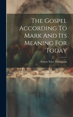 The Gospel According To Mark And Its Meaning For Today by Thompson, Ernest Trice