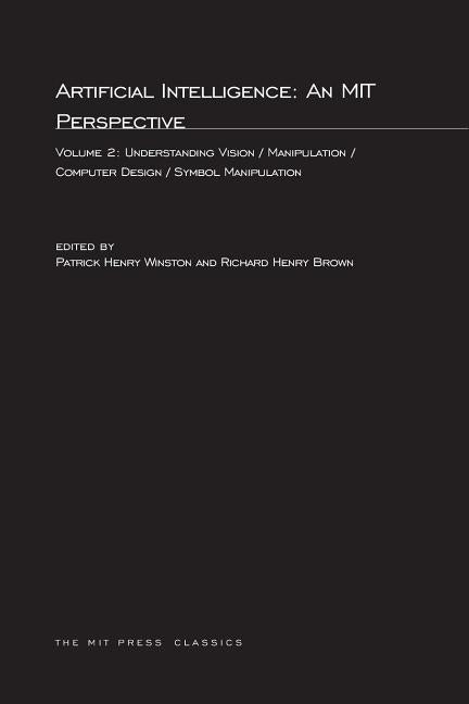 Artificial Intelligence: An MIT Perspective, Volume 2: Understanding Vision/Manipulation/Computer Design/Symbol Manipulation by Winston, Patrick Henry