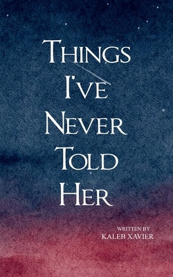 Things I've Never Told Her by Xavier, Kaleb