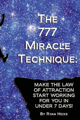 The 777 Miracle Technique: Make The Law Of Attraction Start Working For You In Under 7 Days! by Hicks, Ryan